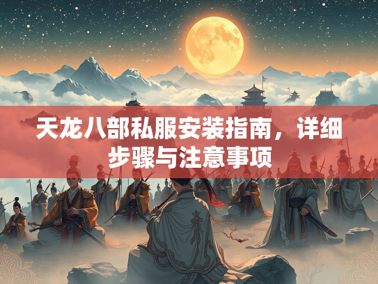 天龙八部私服安装指南，详细步骤与注意事项