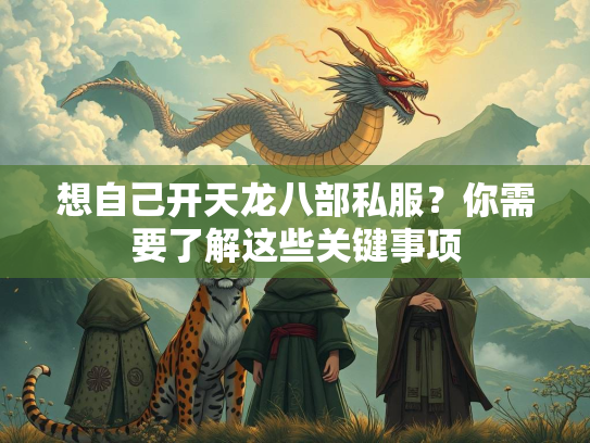 想自己开天龙八部私服？你需要了解这些关键事项