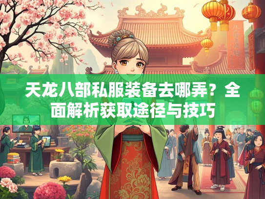 天龙八部私服装备去哪弄？全面解析获取途径与技巧