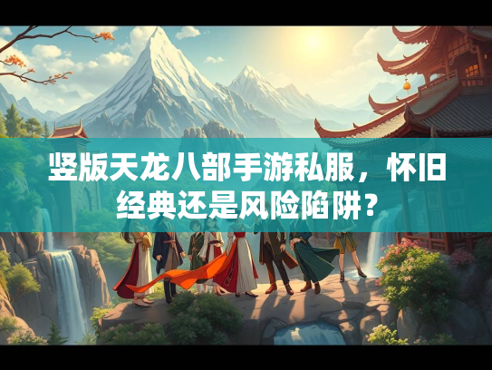 竖版天龙八部手游私服，怀旧经典还是风险陷阱？  第3张