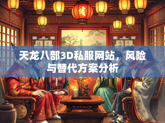 天龙八部3D私服网站，风险与替代方案分析  第3张