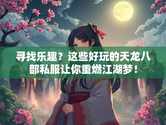 寻找乐趣？这些好玩的天龙八部私服让你重燃江湖梦！  第3张