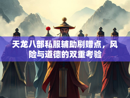 天龙八部私服辅助刷赠点，风险与道德的双重考验  第1张