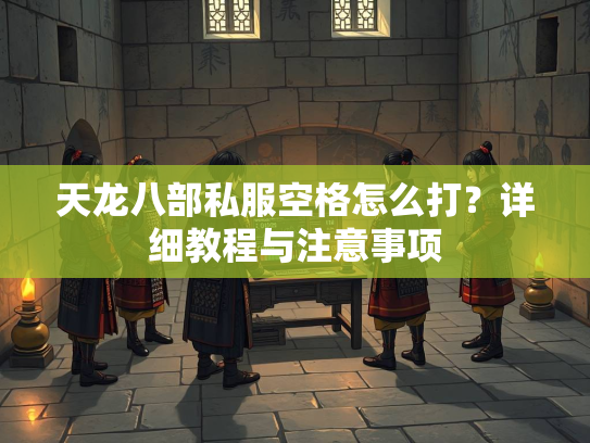 天龙八部私服空格怎么打？详细教程与注意事项  第2张