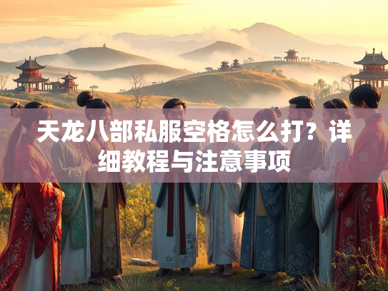 天龙八部私服空格怎么打？详细教程与注意事项  第1张