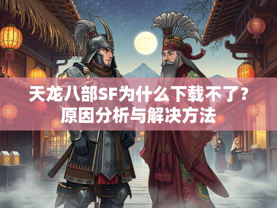 天龙八部SF为什么下载不了？原因分析与解决方法  第1张
