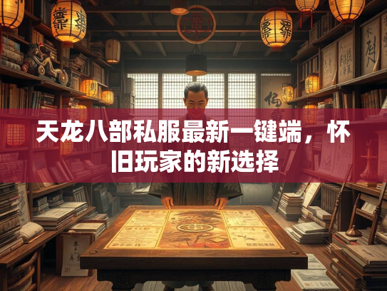 天龙八部私服最新一键端，怀旧玩家的新选择  第2张