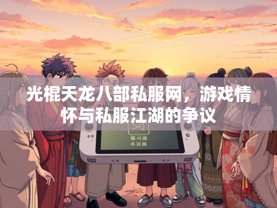 光棍天龙八部私服网，游戏情怀与私服江湖的争议  第3张