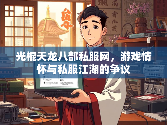 光棍天龙八部私服网，游戏情怀与私服江湖的争议  第5张