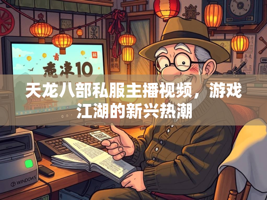天龙八部私服主播视频，游戏江湖的新兴热潮  第3张