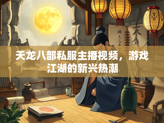 天龙八部私服主播视频，游戏江湖的新兴热潮  第4张