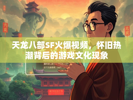 天龙八部SF火爆视频，怀旧热潮背后的游戏文化现象  第3张