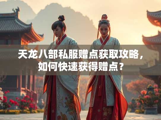 天龙八部私服赠点获取攻略，如何快速获得赠点？  第3张