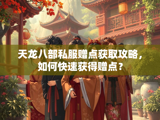天龙八部私服赠点获取攻略，如何快速获得赠点？  第1张