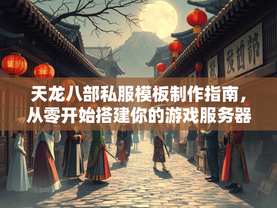 天龙八部私服模板制作指南，从零开始搭建你的游戏服务器  第1张