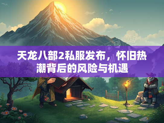 天龙八部2私服发布，怀旧热潮背后的风险与机遇  第4张