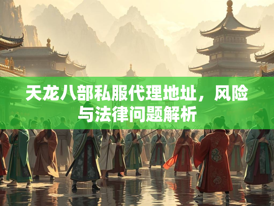 天龙八部私服代理地址，风险与法律问题解析  第1张