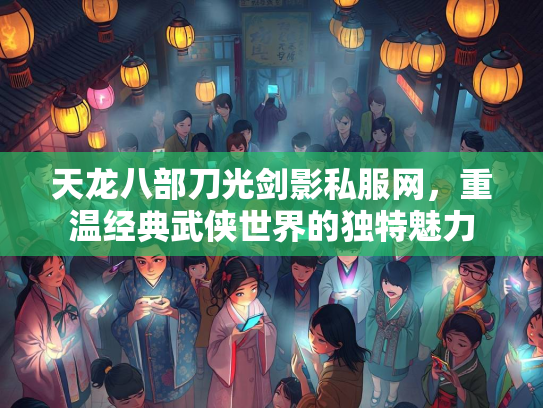天龙八部刀光剑影私服网，重温经典武侠世界的独特魅力  第3张