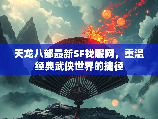 天龙八部最新SF找服网，重温经典武侠世界的捷径  第4张