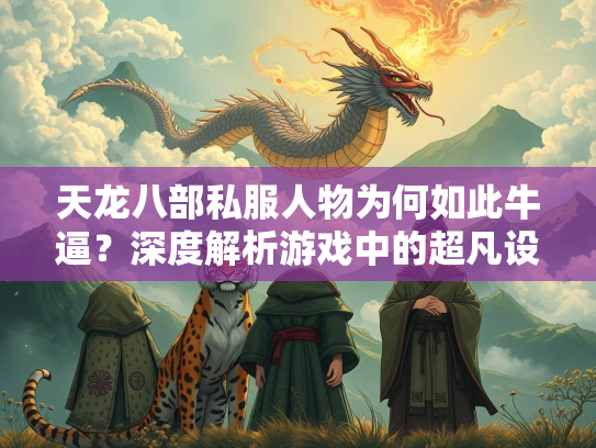 天龙八部私服人物为何如此牛逼？深度解析游戏中的超凡设定  第2张