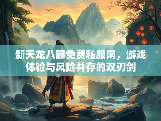 新天龙八部免费私服网，游戏体验与风险并存的双刃剑  第1张