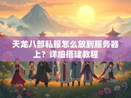 天龙八部私服怎么放到服务器上？详细搭建教程  第1张