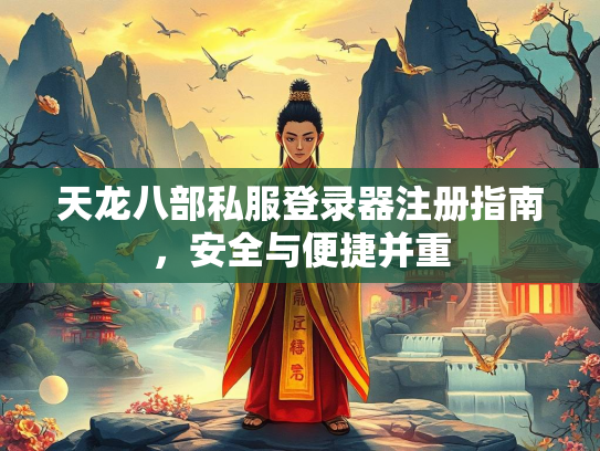 天龙八部私服登录器注册指南，安全与便捷并重  第4张