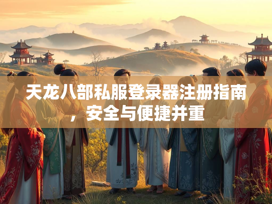 天龙八部私服登录器注册指南，安全与便捷并重  第1张