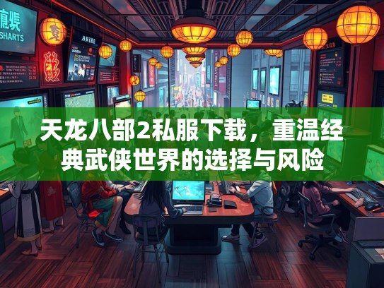 天龙八部2私服下载，重温经典武侠世界的选择与风险  第3张