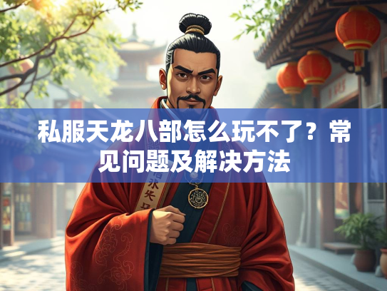私服天龙八部怎么玩不了？常见问题及解决方法  第3张