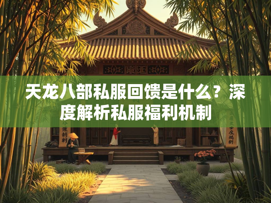 天龙八部私服回馈是什么？深度解析私服福利机制  第1张