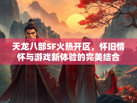 天龙八部SF火热开区，怀旧情怀与游戏新体验的完美结合  第4张