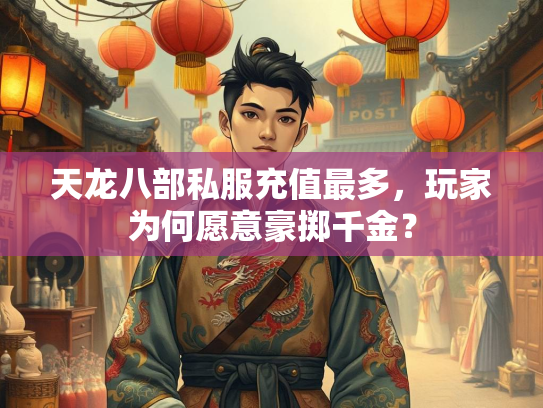 天龙八部私服充值最多，玩家为何愿意豪掷千金？  第1张