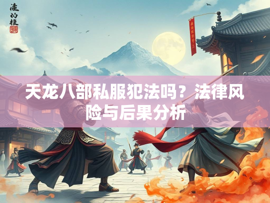 天龙八部私服犯法吗？法律风险与后果分析  第4张