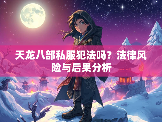 天龙八部私服犯法吗？法律风险与后果分析  第1张