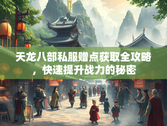 天龙八部私服赠点获取全攻略，快速提升战力的秘密  第1张