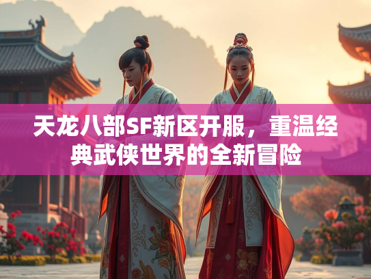 天龙八部SF新区开服，重温经典武侠世界的全新冒险  第1张