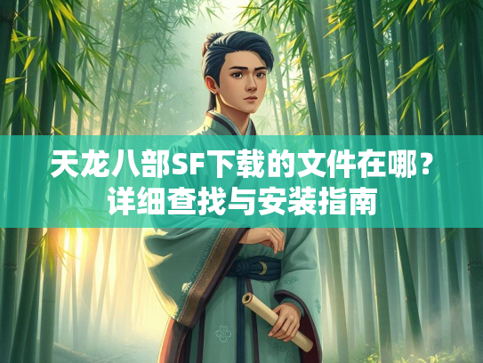 天龙八部SF下载的文件在哪？详细查找与安装指南  第1张