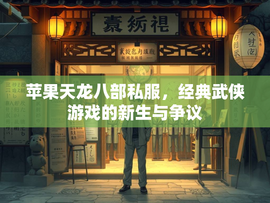 苹果天龙八部私服，经典武侠游戏的新生与争议  第1张