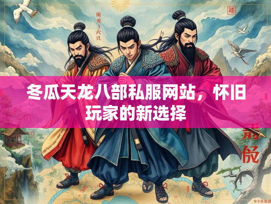 冬瓜天龙八部私服网站，怀旧玩家的新选择  第2张