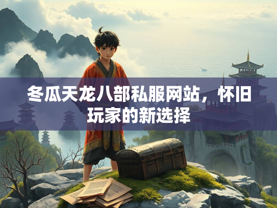 冬瓜天龙八部私服网站，怀旧玩家的新选择  第1张