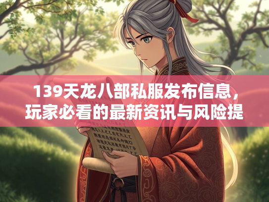 139天龙八部私服发布信息，玩家必看的最新资讯与风险提示  第4张