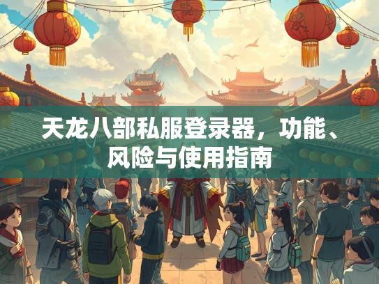 天龙八部私服登录器，功能、风险与使用指南  第3张