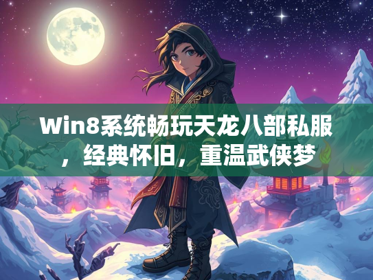Win8系统畅玩天龙八部私服，经典怀旧，重温武侠梦  第1张