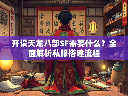 开设天龙八部SF需要什么？全面解析私服搭建流程  第3张