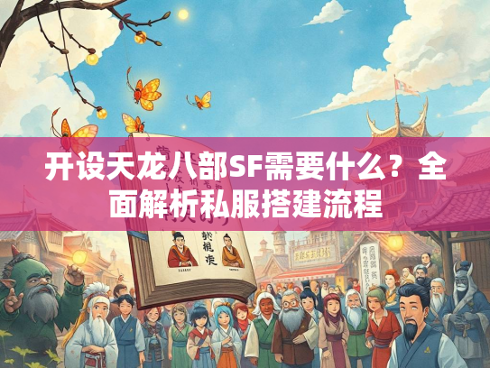 开设天龙八部SF需要什么？全面解析私服搭建流程  第1张