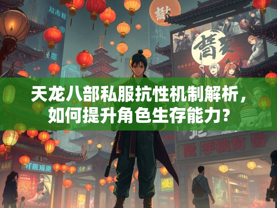 天龙八部私服抗性机制解析，如何提升角色生存能力？  第1张