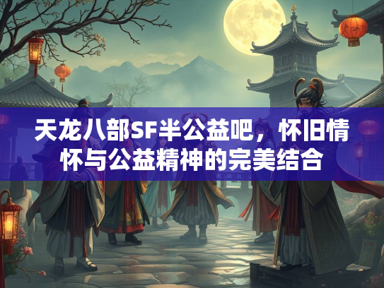 天龙八部SF半公益吧，怀旧情怀与公益精神的完美结合  第5张