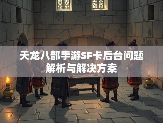 天龙八部手游SF卡后台问题解析与解决方案  第1张