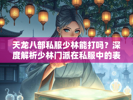 天龙八部私服少林能打吗？深度解析少林门派在私服中的表现  第3张